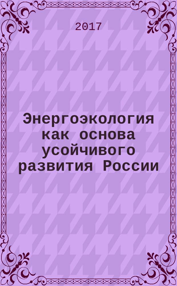 Энергоэкология как основа усойчивого развития России: опыт, методология и перспективы : монография
