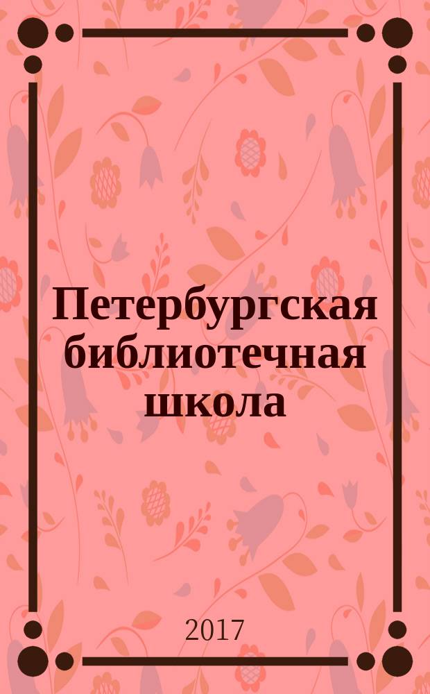 Петербургская библиотечная школа : Журн. С.-Петерб. библ. о-ва. 2017, № 4 (60)