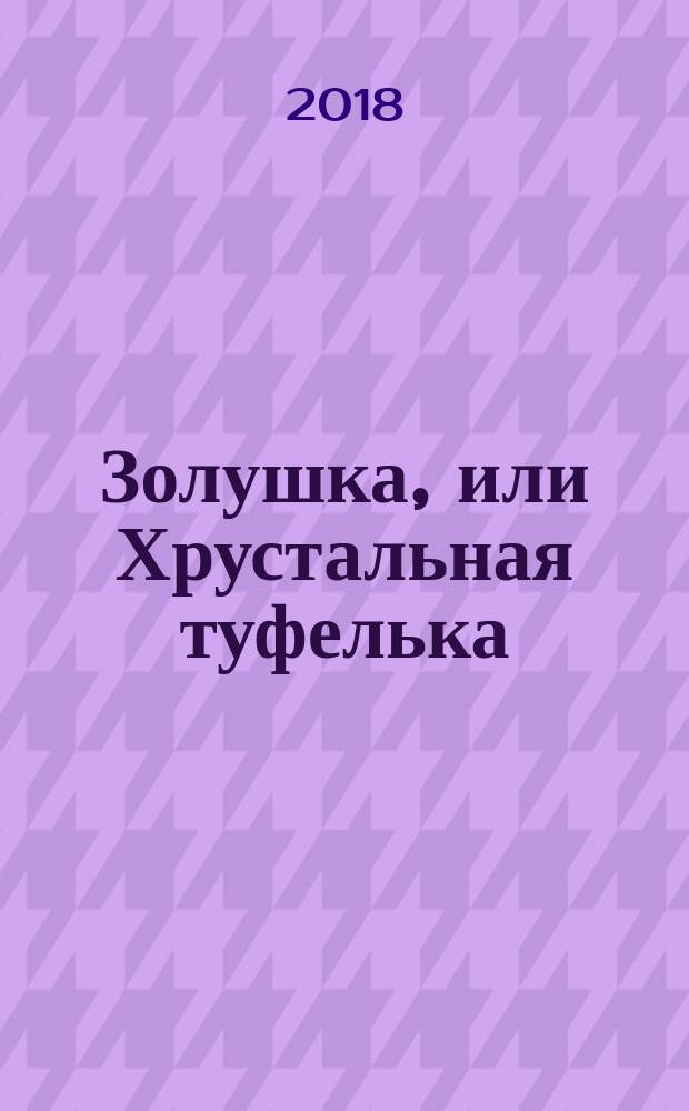 Золушка, или Хрустальная туфелька : для чтения взрослыми детям