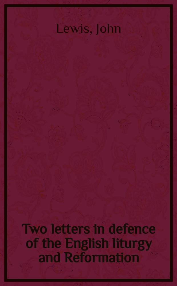 Two letters in defence of the English liturgy and Reformation; : being remarks on four sermons, lately preach'd by Dr. Thomas Bisse at the Rolls Chappel; and on his sermon before the Sons of the Clergy