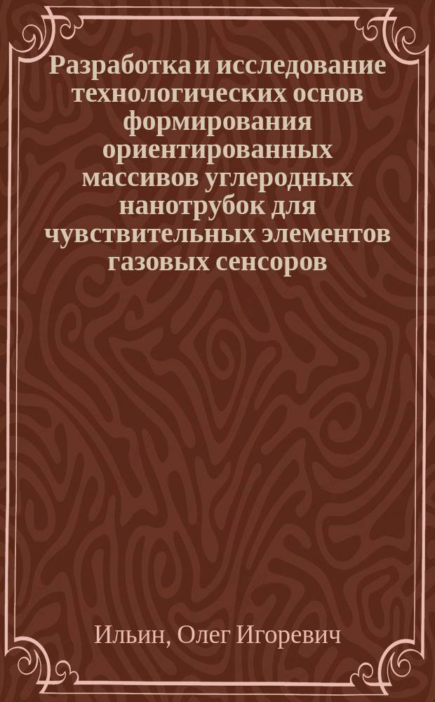 Разработка и исследование технологических основ формирования ориентированных массивов углеродных нанотрубок для чувствительных элементов газовых сенсоров : автореферат диссертации на соискание ученой степени кандидата технических наук : специальность 05.27.01 <Твердотельная электроника, радиоэлектронные компоненты, микро - и наноэлектроника, приборы на квантовых эффектах>