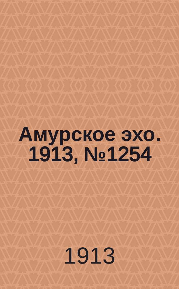 Амурское эхо. 1913, № 1254 (12 (25) февр.)