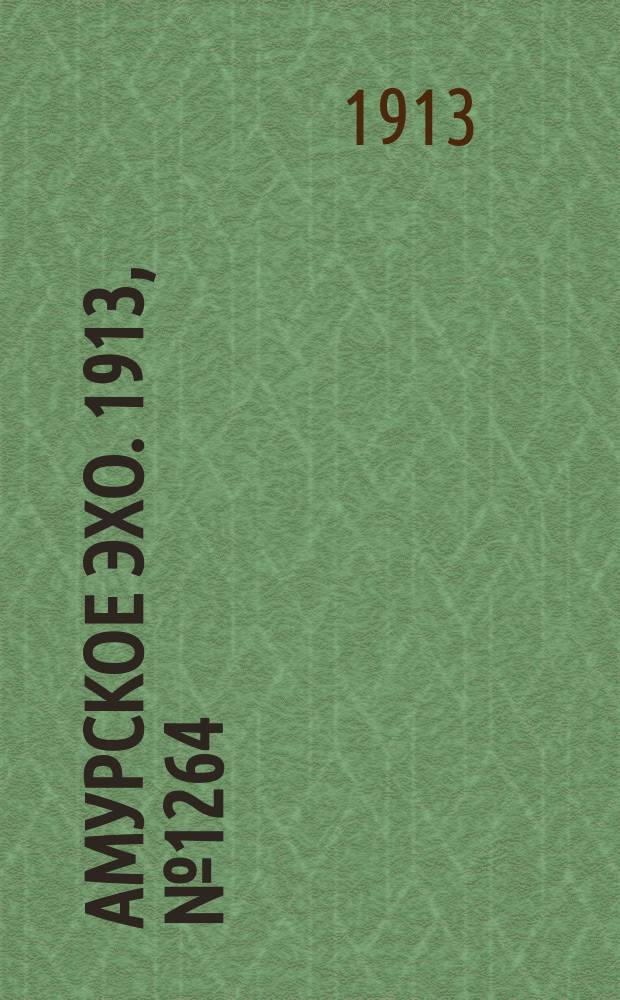 Амурское эхо. 1913, № 1264 (27 февр. (12 марта))