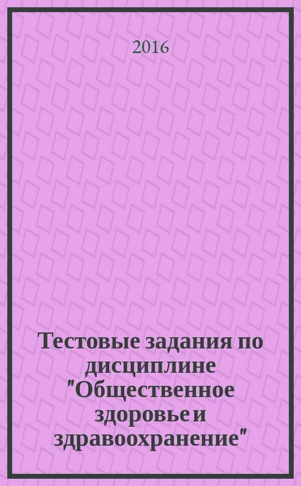 Тестовые задания по дисциплине "Общественное здоровье и здравоохранение" (часть 1) для студентов факультета иностранных студентов, обучающихся по программе "English Medium" : Tests on subject "Public health and heath protection (part 1) for students of faculty of the foreign students according to the program "English Medium"