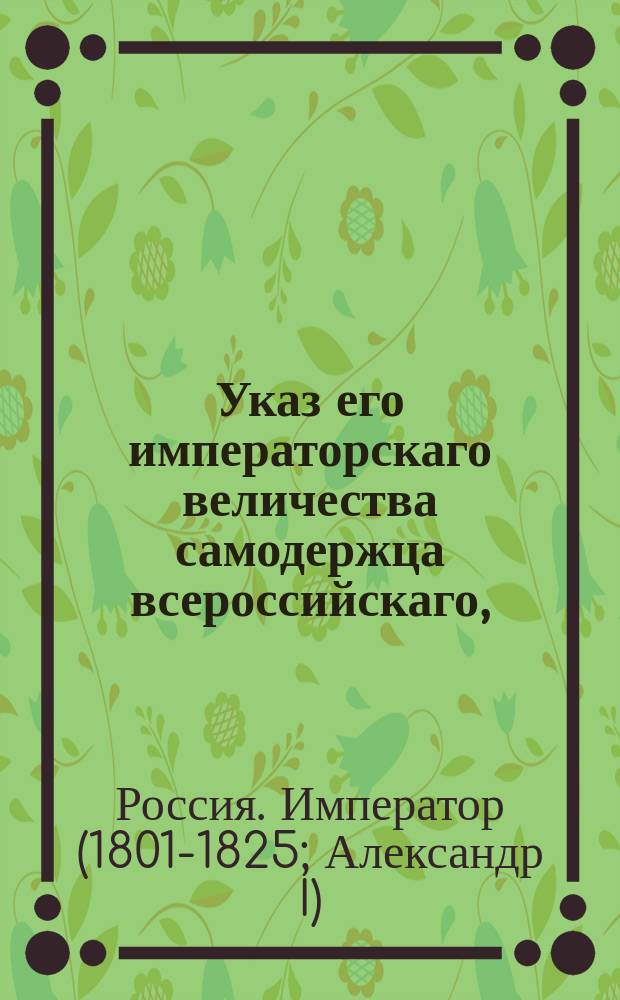 Указ его императорскаго величества самодержца всероссийскаго, : О рассылке инструкции сенаторам, назначаемым для обревизования губернии