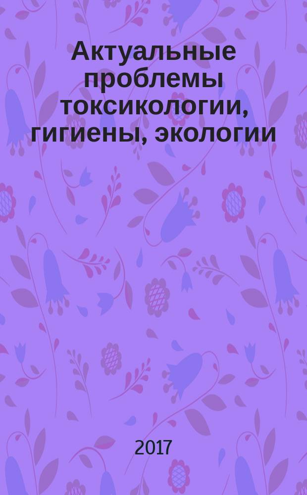 Актуальные проблемы токсикологии, гигиены, экологии : сборник материалов совместного заседания Санкт-Петербургского отделения Всероссийской общественной организации токсикологов и объединенного Ученого совета ФГУП "НИИ ГПЭЧ" ФМБА России и ФГБУН ИТ ФМБА России, посвященного 100-летию со дня рождения профессора С. Д. Заугольникова