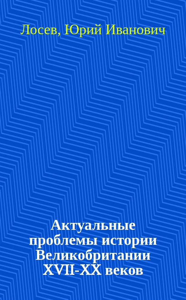 Актуальные проблемы истории Великобритании XVII-XX веков : коллективная монография