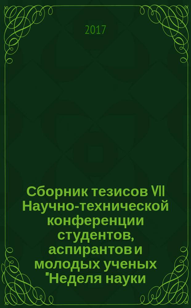 Сборник тезисов VII Научно-технической конференции студентов, аспирантов и молодых ученых "Неделя науки - 2017", 5-7 апреля 2017 г.