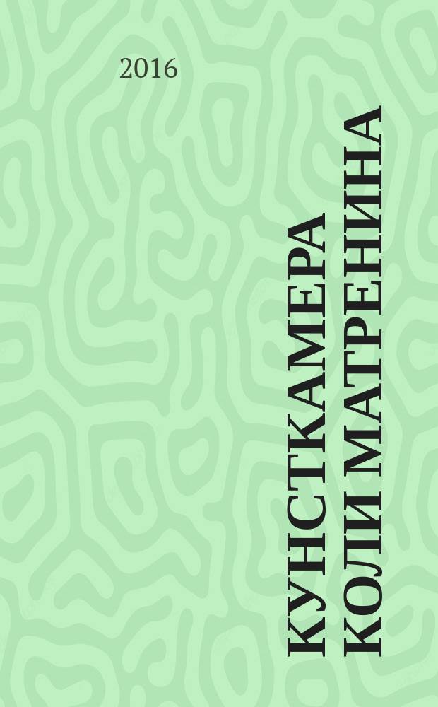 Кунсткамера Коли Матренина : каталог выставки. Галерея "Борей", Санкт-Петербург, 2-13 февраля, 2016