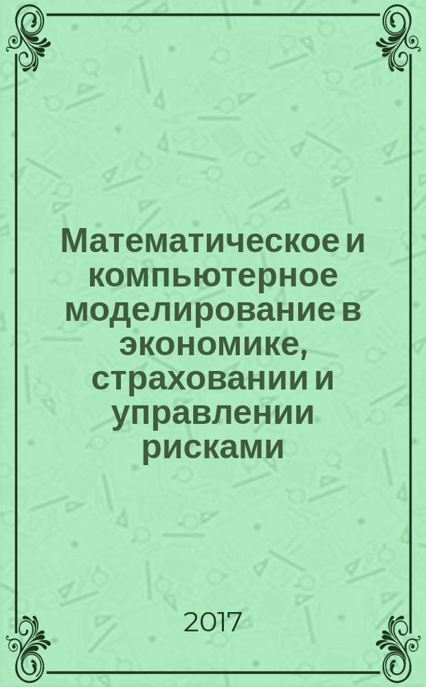 Математическое и компьютерное моделирование в экономике, страховании и управлении рисками : материалы VI Международной молодежной научно-практической конференции (Саратов, 8-11 ноября 2017 г.)