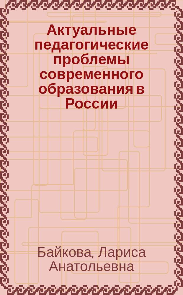Актуальные педагогические проблемы современного образования в России : монография