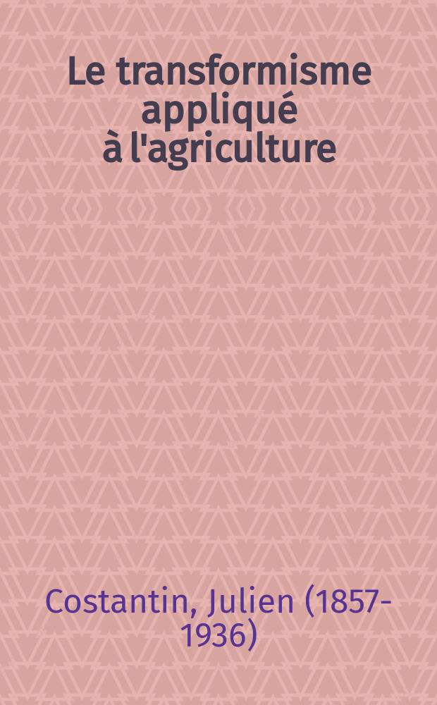 Le transformisme appliqué à l'agriculture = Трансформизм примененительно к сельскому хозяйству.