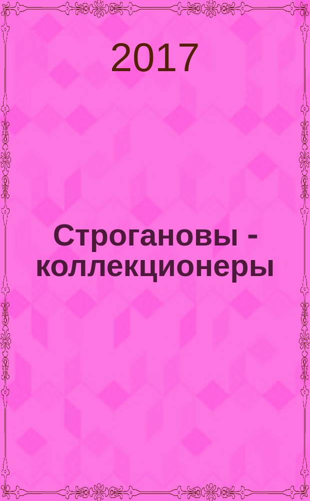 Строгановы - коллекционеры : каталог выставки, ноябрь 2017 - февраль 2018, Пермь