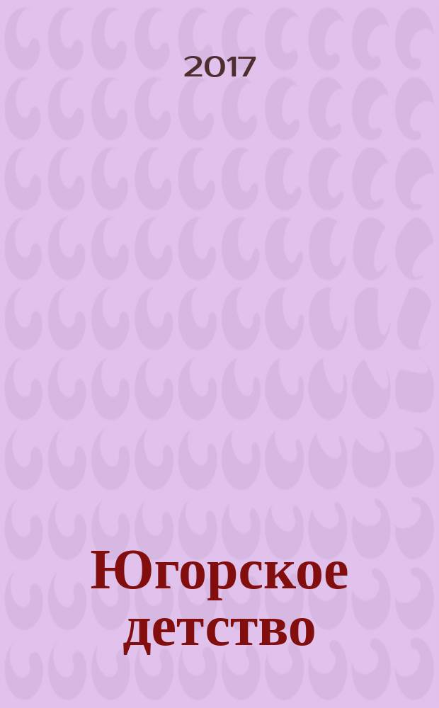 Югорское детство : первый сургутский журнал для родителей. 2017/2018, № 6 (64)