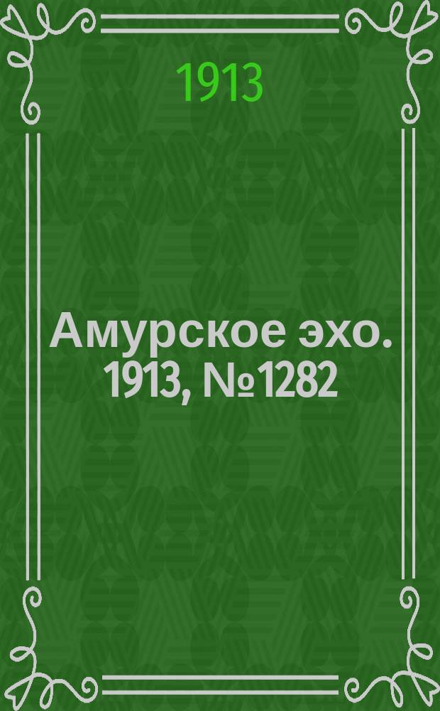 Амурское эхо. 1913, № 1282 (20 марта (2 апр.))