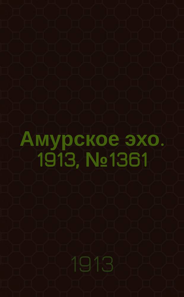 Амурское эхо. 1913, № 1361 (4 (17) июля)