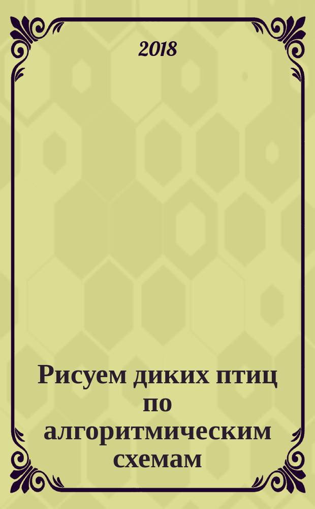 Рисуем диких птиц по алгоритмическим схемам : (5-7 лет)