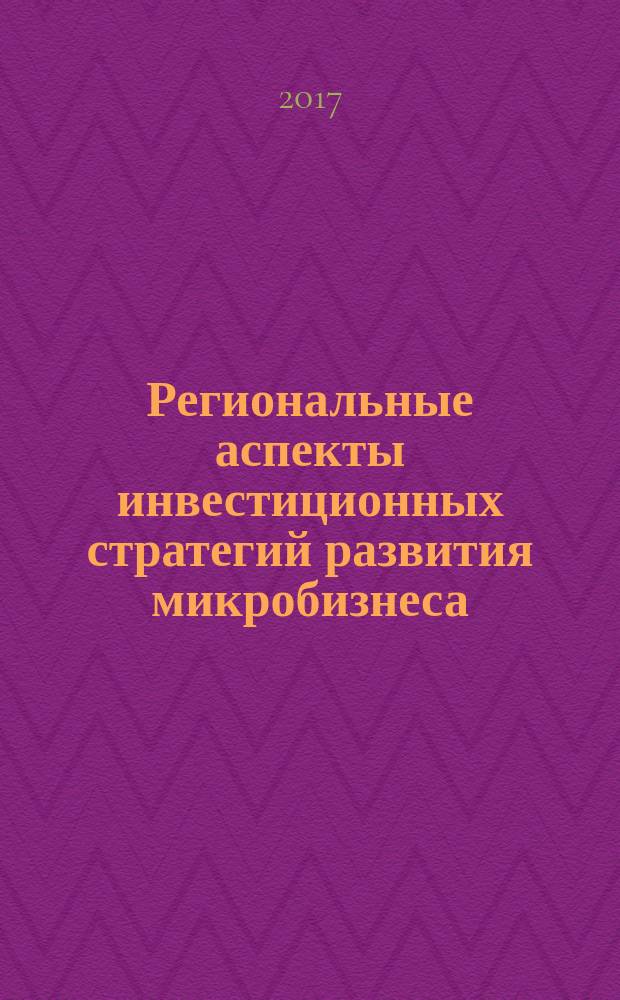 Региональные аспекты инвестиционных стратегий развития микробизнеса : монография