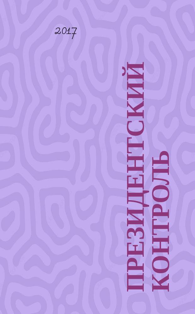 Президентский контроль : Информ. бюл. Изд. Администрации Президента Рос. Федерации. 2017, № 9