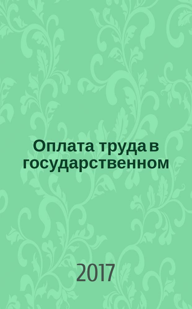Оплата труда в государственном (муниципальном) учреждении: бухгалтерский учет и налогообложение : журнал для думающего бухгалтера. 2017, № 12