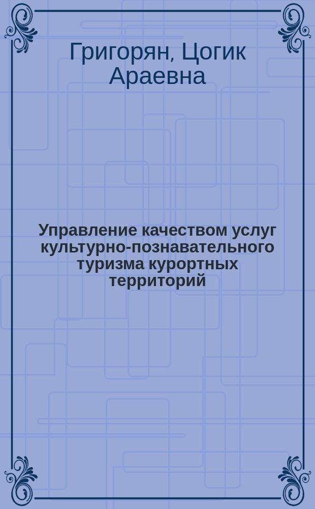 Управление качеством услуг культурно-познавательного туризма курортных территорий : автореферат диссертации на соискание ученой степени кандидата экономических наук : специальность 08.00.05 <Экономика и управление народным хозяйством по отраслям и сферам деятельности, в т.ч.: экономика, организация и управление предприятиями,>
