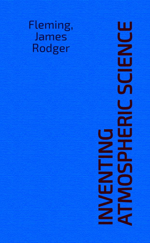 Inventing atmospheric science : Bjerknes, Rossby, Wexler, and the foundations of modern meteorology = Изобретение атмосферных наук