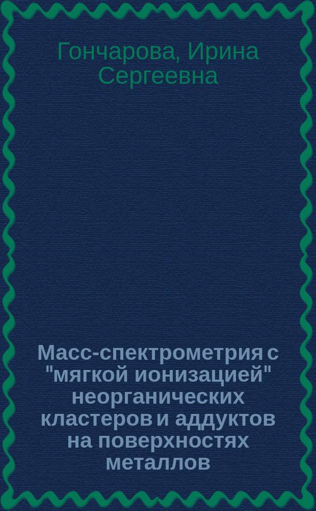 Масс-спектрометрия с "мягкой ионизацией" неорганических кластеров и аддуктов на поверхностях металлов : автореферат дис. на соиск. уч. степ. кандидата химических наук : специальность 02.00.04 <Физическая химия>