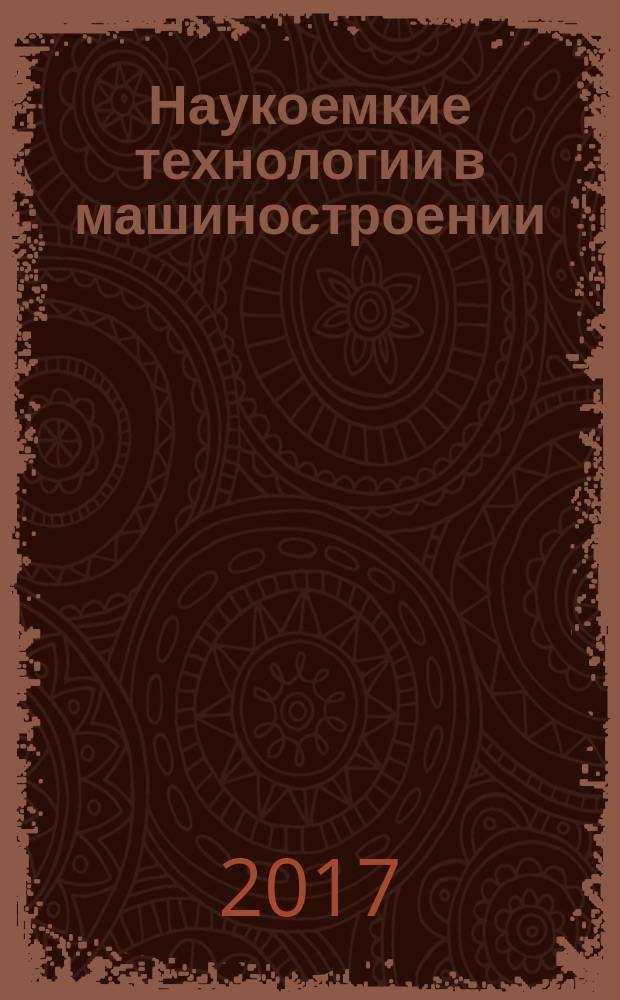 Наукоемкие технологии в машиностроении : ежемесячный научно-технический и производственный журнал. 2017, № 12 (78) (с указ.)