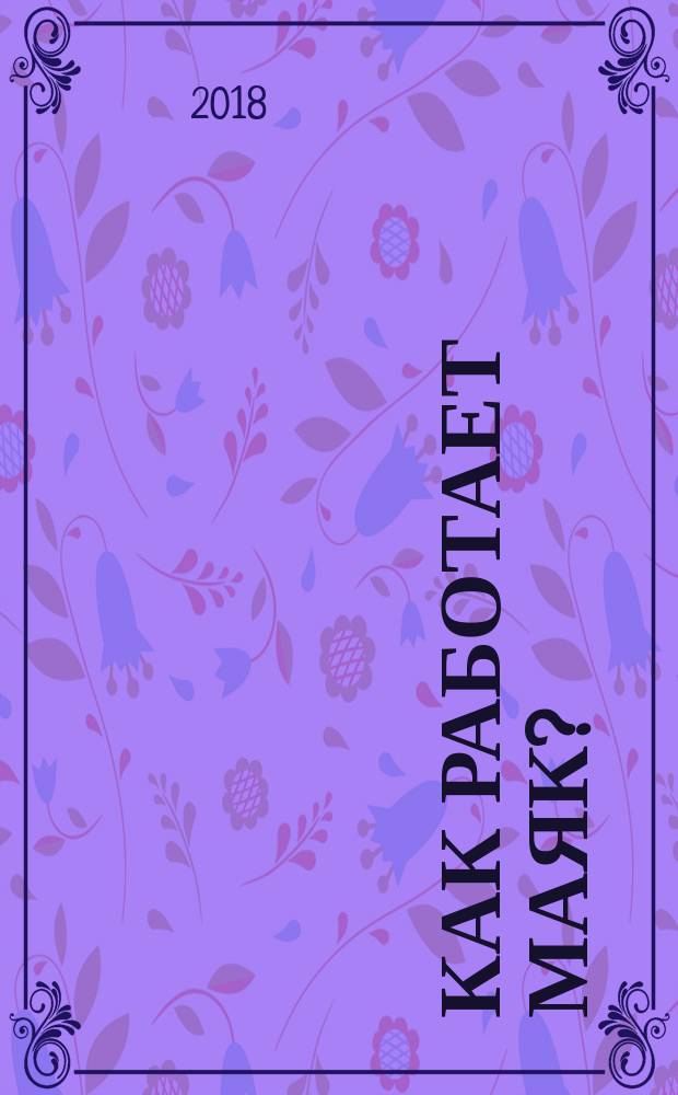 Как работает маяк? : для дошкольного и младшего школьного возраста : 0+