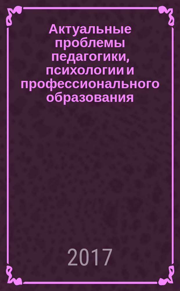 Актуальные проблемы педагогики, психологии и профессионального образования : сборник научно-практических и научно-методических статей. Вып. 13