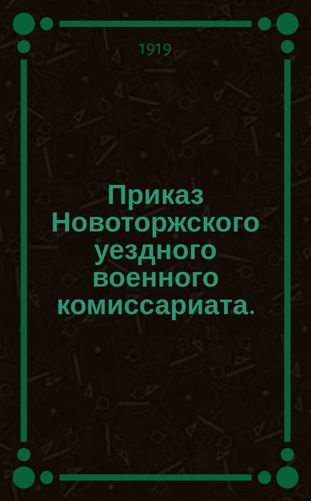 Приказ Новоторжского уездного военного комиссариата. (по всеобщему военному обучению), 27-го окт. 1919 г., г. Торжок : листовка