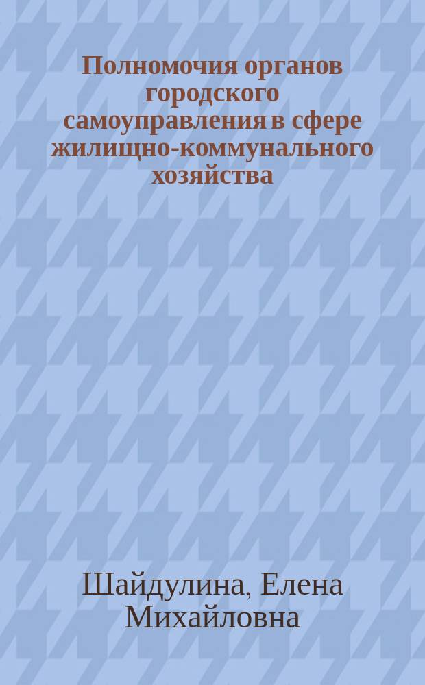 Полномочия органов городского самоуправления в сфере жилищно-коммунального хозяйства: правовые основы и практика реализации : монография