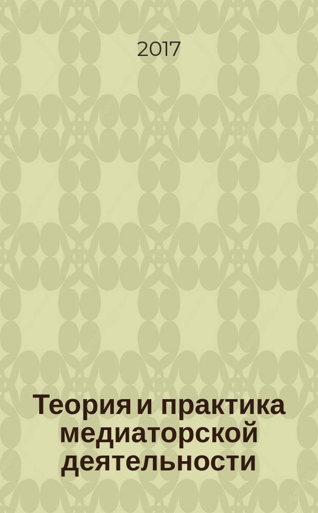 Теория и практика медиаторской деятельности : учебное пособие : для студентов направлений подготовки 37.03.02 Конфликтология, 40.03.01 Юриспруденци, 37.04.01 Психология, специальности 40.03.01 Правоохранительная деятельность очной, очно-заочной и заочной форм обучения