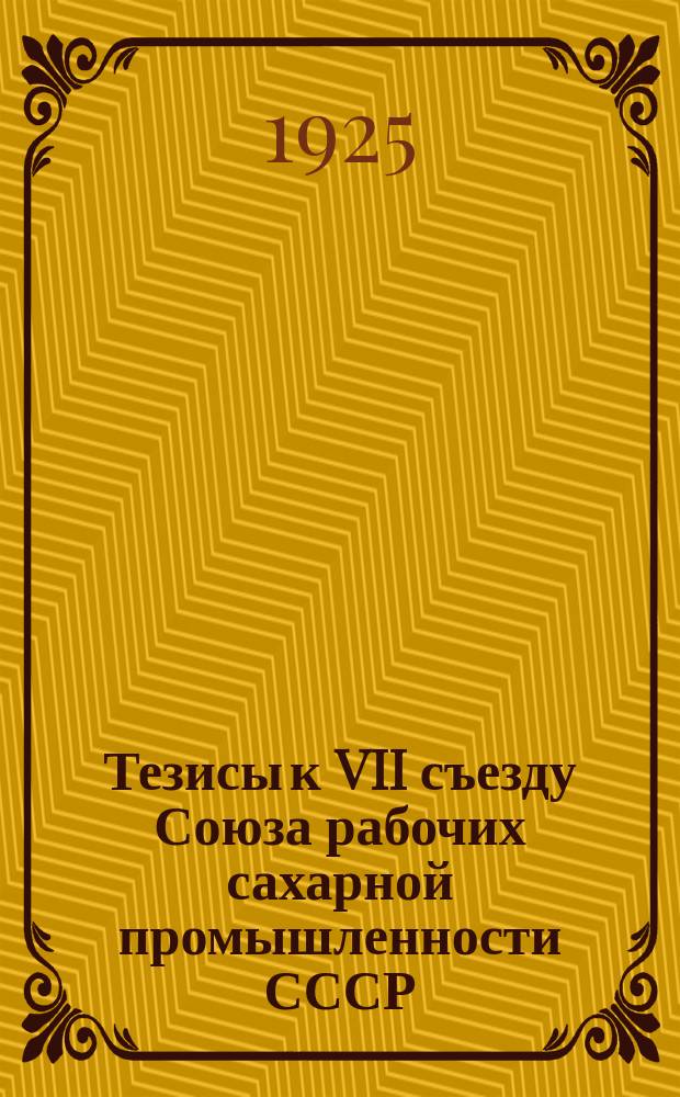 Тезисы к VII съезду Союза [рабочих сахарной промышленности СССР] : Проект