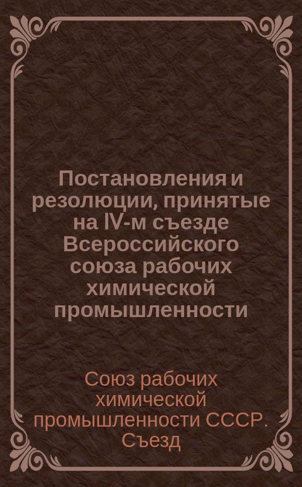 Постановления и резолюции, принятые на IV-м съезде Всероссийского союза рабочих химической промышленности