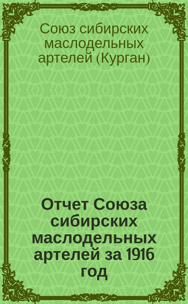 Отчет Союза сибирских маслодельных артелей за 1916 год : С 16 нояб. 1915 г. по 18 окт. 1916 г. : (Девятый операц. год)