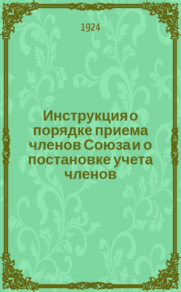 Инструкция о порядке приема членов Союза и о постановке учета членов : Утв. на заседании президиума ЦК ВССР 23/XII-24 г. : Протокол № 30
