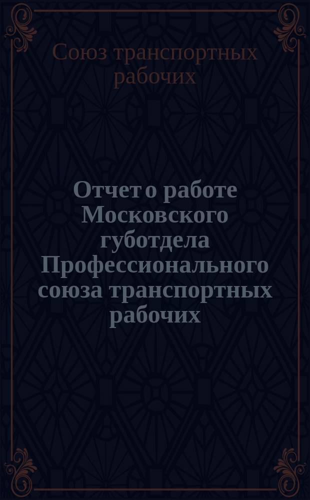 Отчет о работе Московского губотдела Профессионального союза транспортных рабочих : (окт. 1924 г. - март 1925 г.)