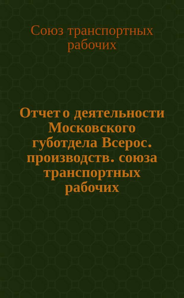 Отчет о деятельности Московского губотдела Всерос. производств. союза транспортных рабочих (местного транспорта) за время с 1 августа 1922 года по 1 сентября 1923 года