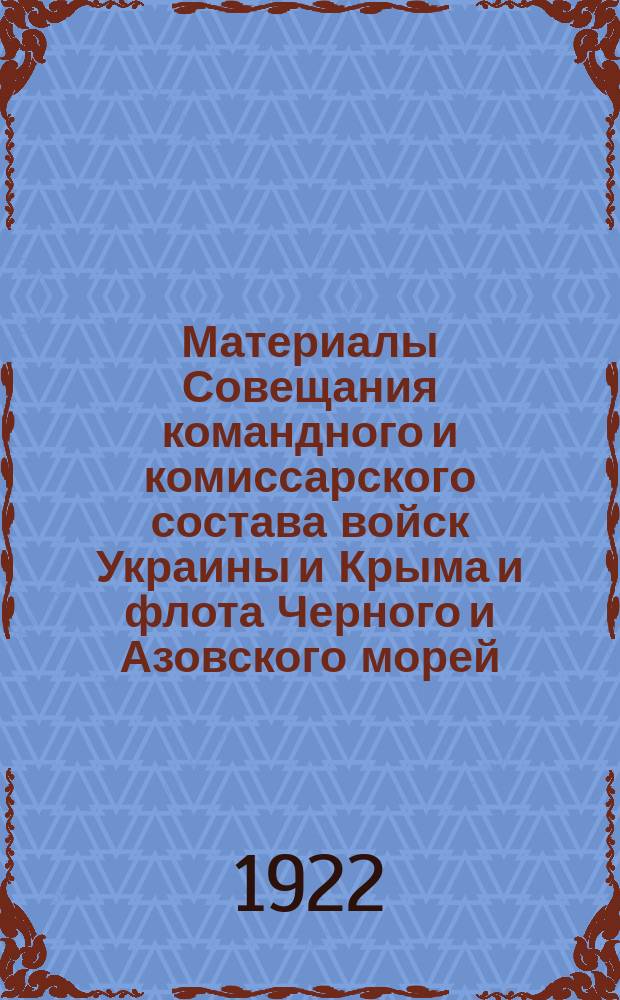 Материалы Совещания командного и комиссарского состава войск Украины и Крыма и флота Черного и Азовского морей : С 1 по 7 марта 1922 г