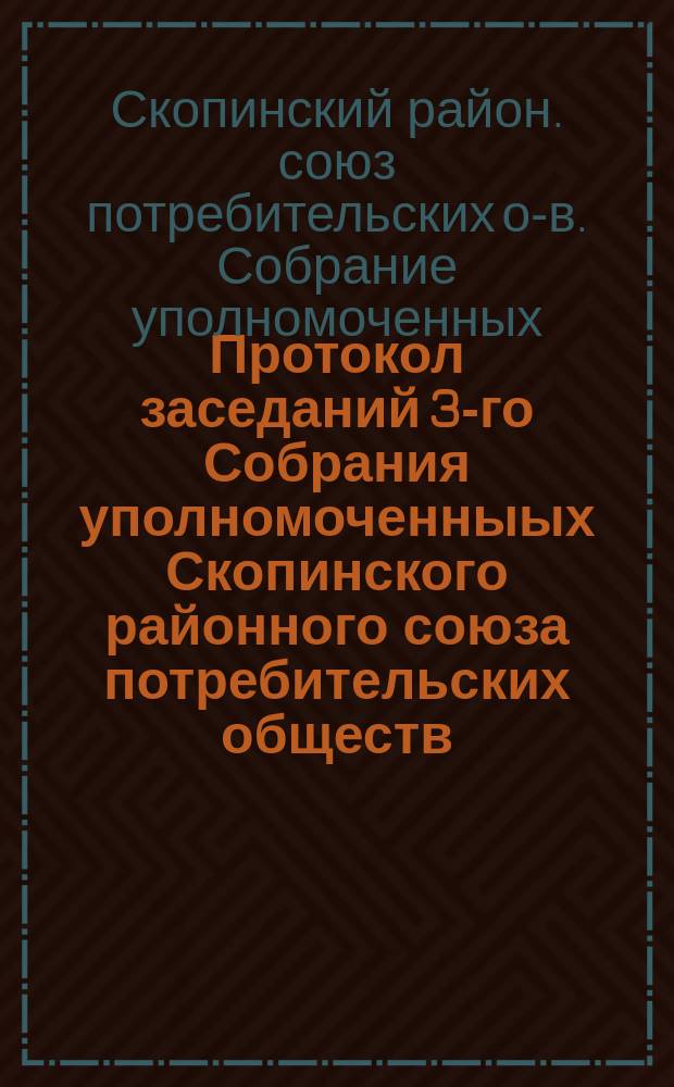 Протокол заседаний 3-го Собрания уполномоченныых Скопинского районного союза потребительских обществ : 25-27 янв. 1926 г
