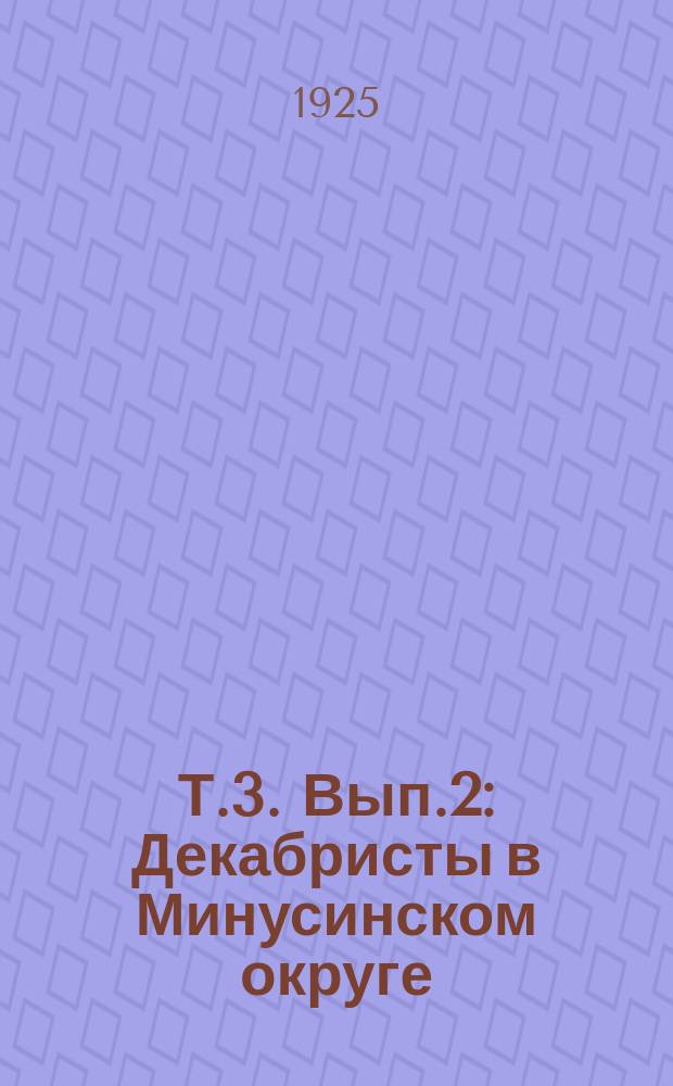 Т.3. Вып.2 : Декабристы в Минусинском округе
