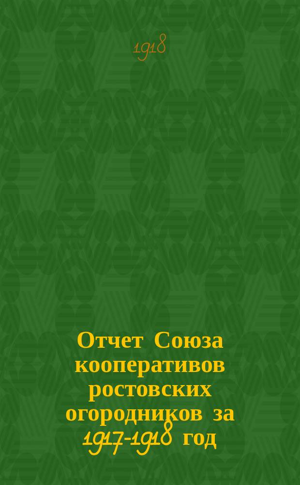 Отчет Союза кооперативов ростовских огородников за 1917-1918 год : (I операц.)