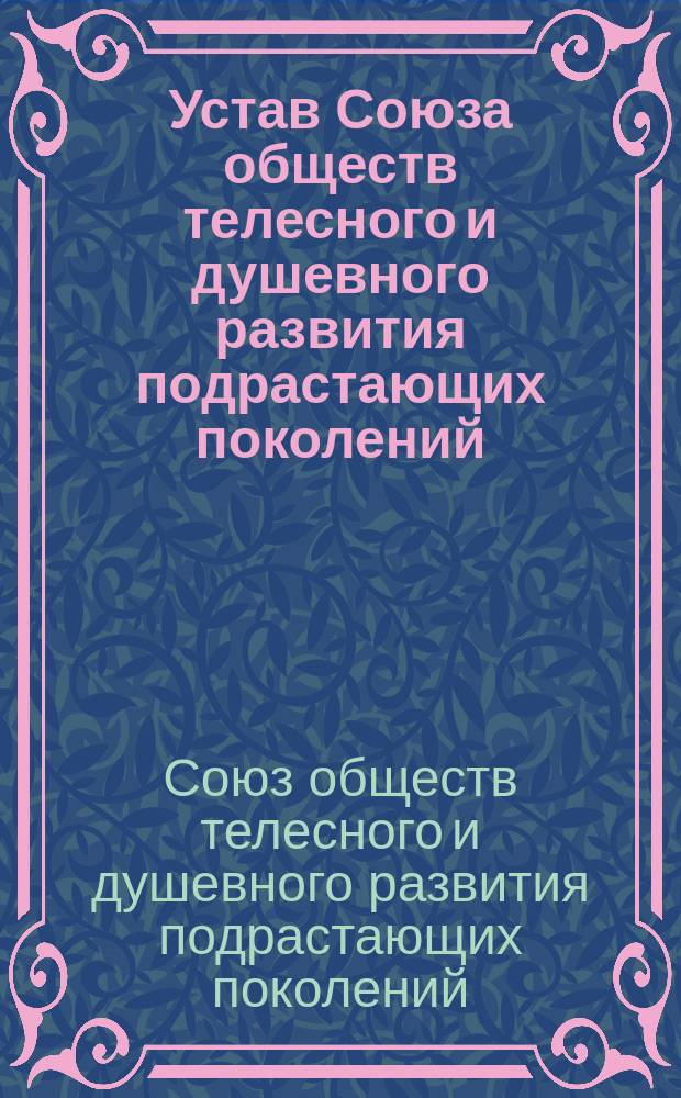 Устав Союза обществ телесного и душевного развития подрастающих поколений : В память Веры Михайловны Бонч-Бруевич (Величкиной)
