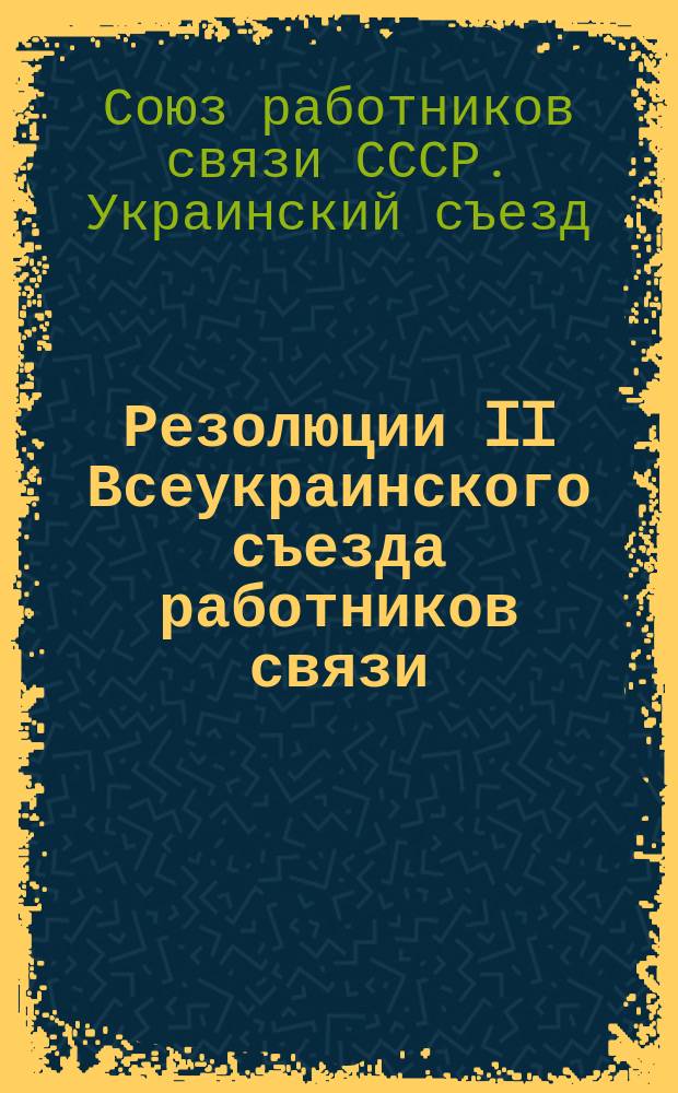 Резолюции II Всеукраинского съезда работников связи : (30 марта-5 апр. 1926 г.)