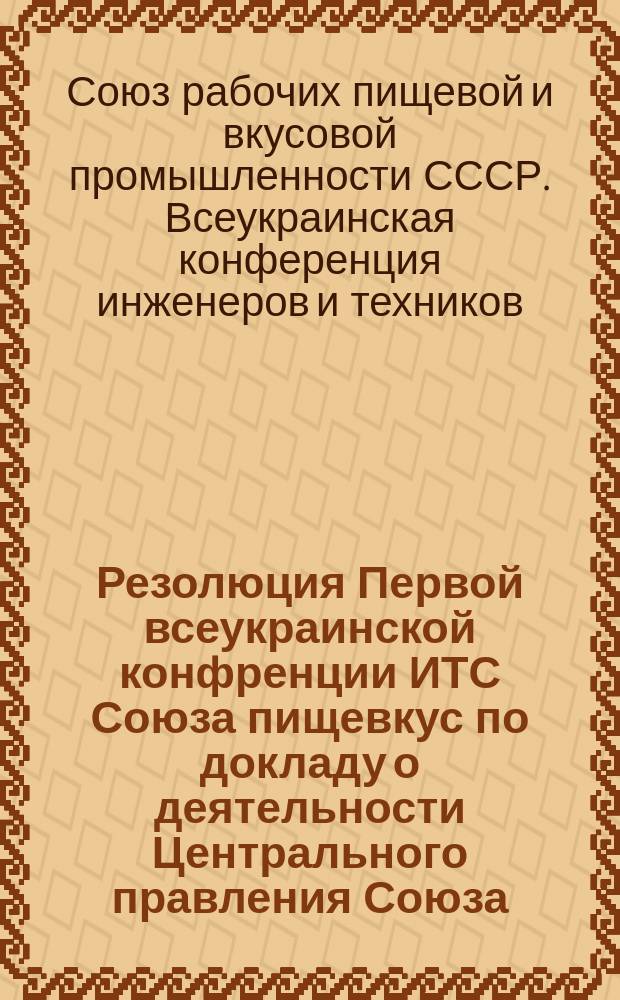 [Резолюция Первой всеукраинской конфренции ИТС Союза пищевкус по докладу о деятельности Центрального правления Союза]