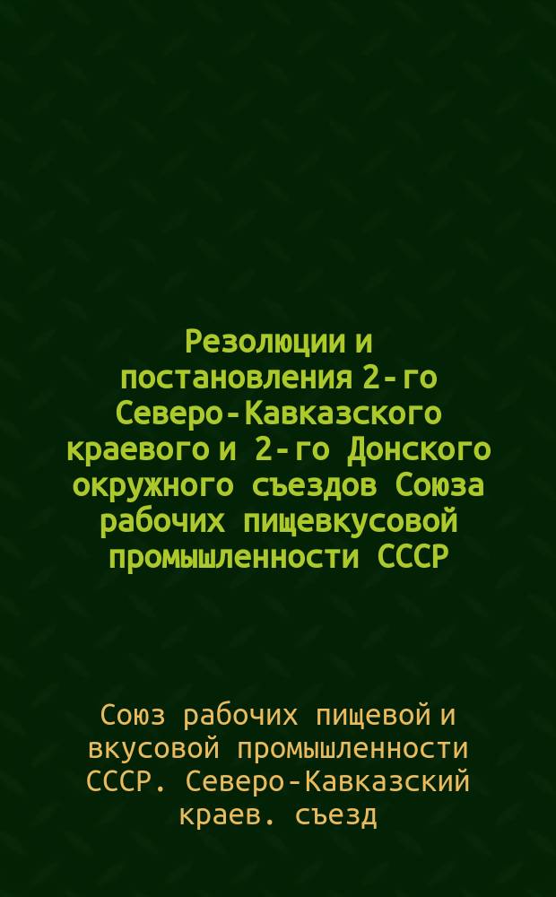 Резолюции и постановления 2-го Северо-Кавказского краевого и 2-го Донского окружного съездов Союза рабочих пищевкусовой промышленности СССР : (Дек. 1925 г.)