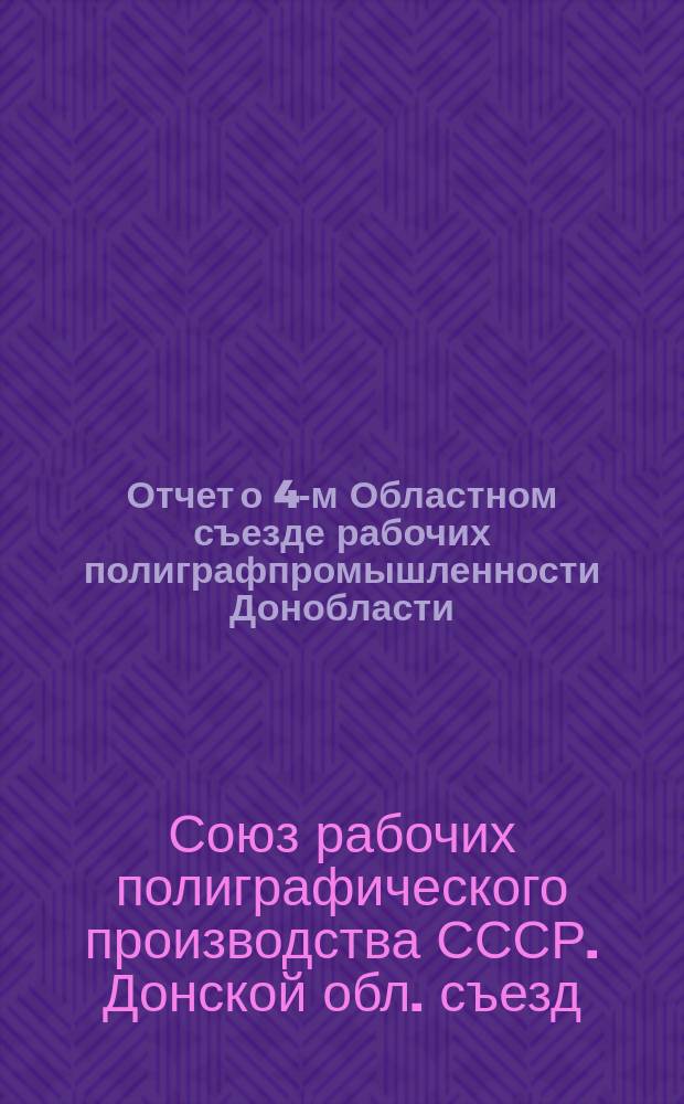 Отчет о 4-м Областном съезде рабочих полиграфпромышленности Донобласти : С 1 по 4 дек. 1921 г