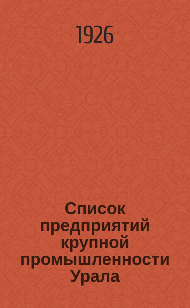 Список предприятий крупной промышленности Урала : По состоянию на 1 окт. 1925-26 г