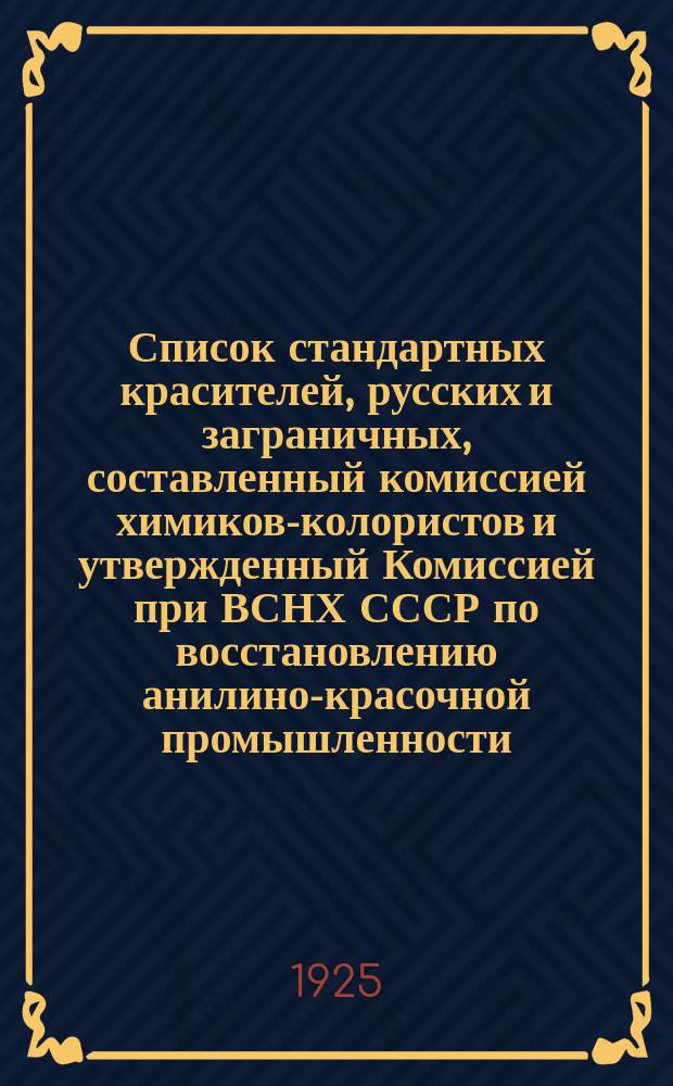 Список стандартных красителей, русских и заграничных, составленный комиссией химиков-колористов и утвержденный Комиссией при ВСНХ СССР по восстановлению анилино-красочной промышленности